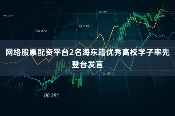 网络股票配资平台2名海东籍优秀高校学子率先登台发言