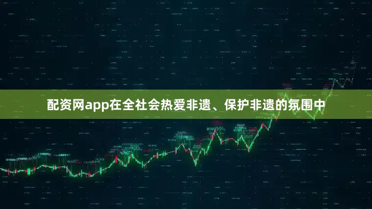 配资网app在全社会热爱非遗、保护非遗的氛围中