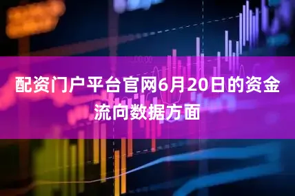 配资门户平台官网6月20日的资金流向数据方面
