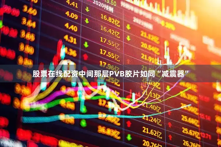 股票在线配资中间那层PVB胶片如同“减震器”