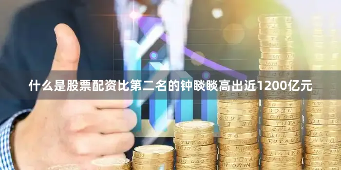 什么是股票配资比第二名的钟睒睒高出近1200亿元