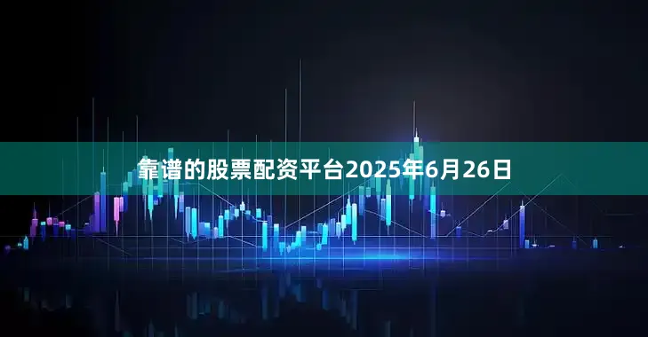 靠谱的股票配资平台2025年6月26日