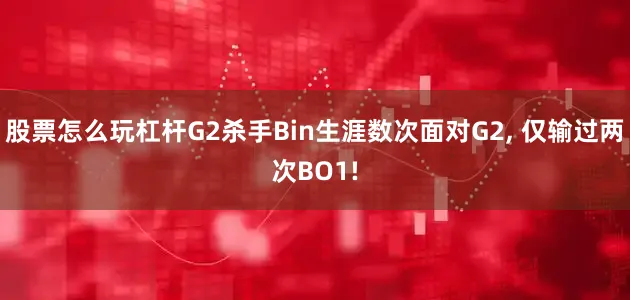 股票怎么玩杠杆G2杀手Bin生涯数次面对G2, 仅输过两次BO1!
