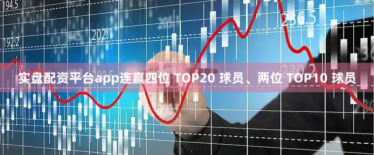 实盘配资平台app连赢四位 TOP20 球员、两位 TOP10 球员
