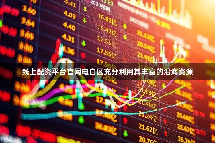 线上配资平台官网电白区充分利用其丰富的沿海资源