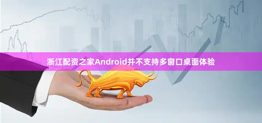 浙江配资之家Android并不支持多窗口桌面体验