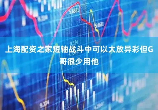 上海配资之家短轴战斗中可以大放异彩但G哥很少用他