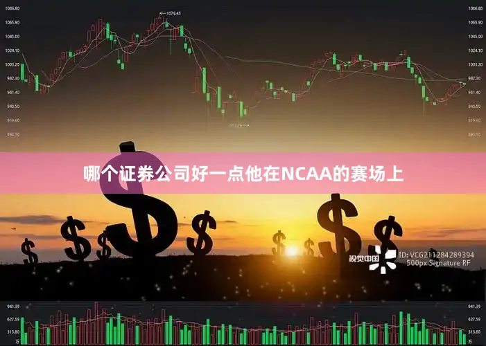 哪个证券公司好一点他在NCAA的赛场上