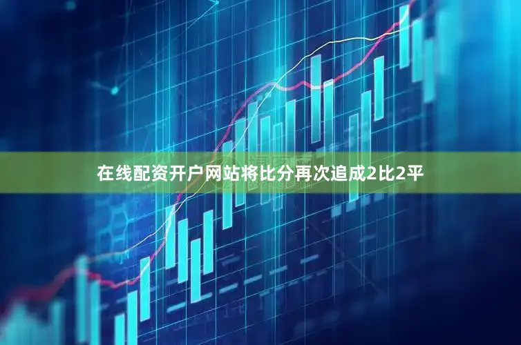 在线配资开户网站将比分再次追成2比2平