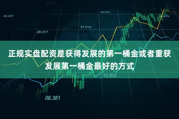 正规实盘配资是获得发展的第一桶金或者重获发展第一桶金最好的方式