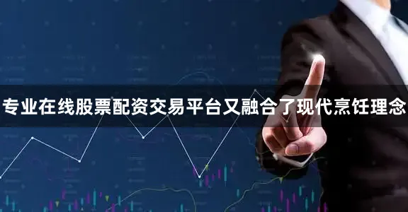 专业在线股票配资交易平台又融合了现代烹饪理念