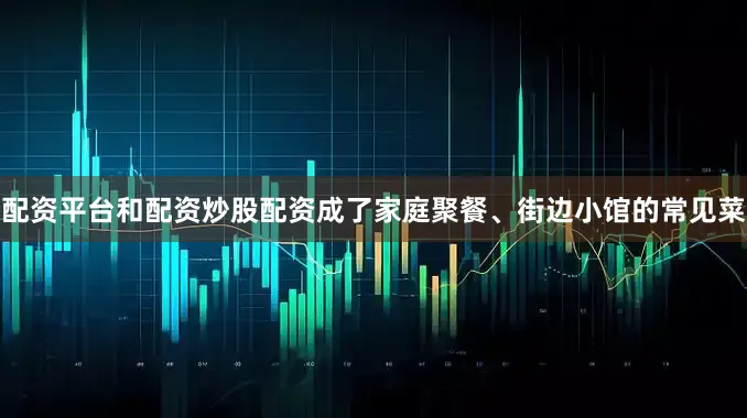 配资平台和配资炒股配资成了家庭聚餐、街边小馆的常见菜