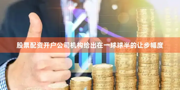 股票配资开户公司机构给出在一球球半的让步幅度